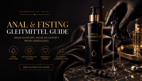 Anal- und Fisting-Gleitmittel – Der große Guide für sicheres, geschmeidiges Vergnügen